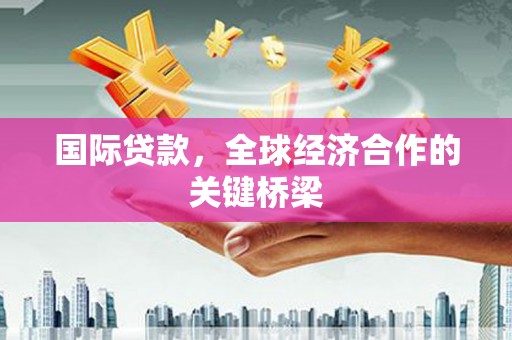 凤庆国际贷款，全球经济合作的关键桥梁