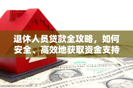凤庆退休人员贷款全攻略，如何安全、高效地获取资金支持