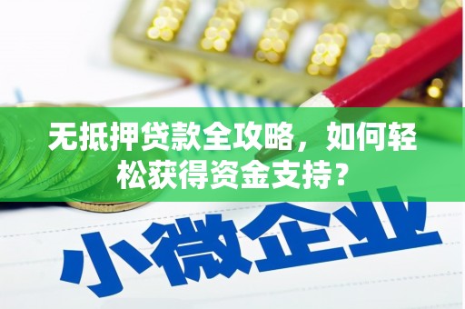 凤庆无抵押贷款全攻略，如何轻松获得资金支持？