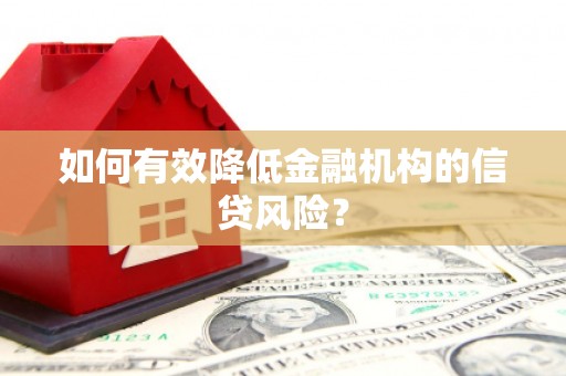凤庆如何有效降低金融机构的信贷风险？