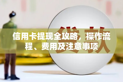 凤庆信用卡提现全攻略，操作流程、费用及注意事项