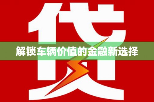 凤庆解锁车辆价值的金融新选择