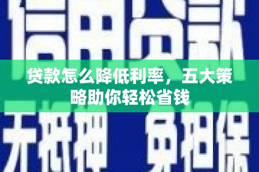 凤庆贷款怎么降低利率，五大策略助你轻松省钱