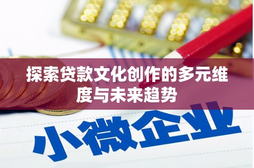 凤庆探索贷款文化创作的多元维度与未来趋势