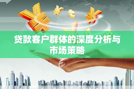 凤庆贷款客户群体的深度分析与市场策略