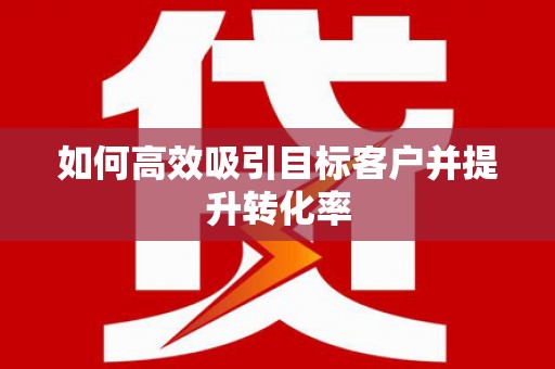 凤庆如何高效吸引目标客户并提升转化率