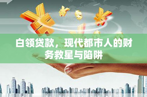 凤庆白领贷款，现代都市人的财务救星与陷阱