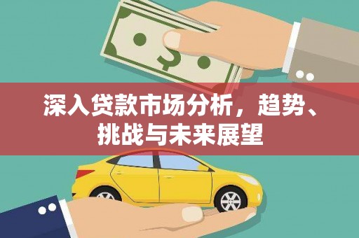 凤庆深入贷款市场分析，趋势、挑战与未来展望