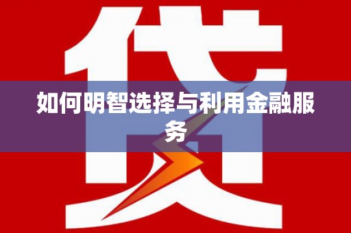 凤庆如何明智选择与利用金融服务