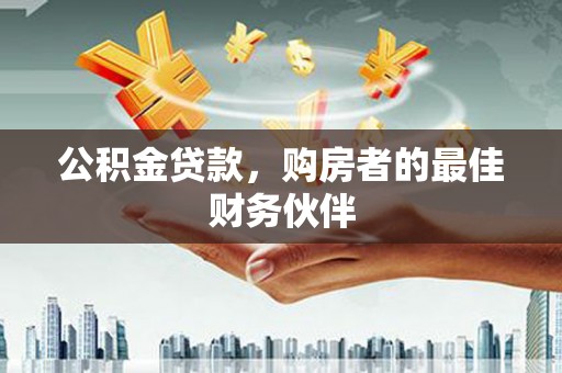 凤庆公积金贷款，购房者的最佳财务伙伴