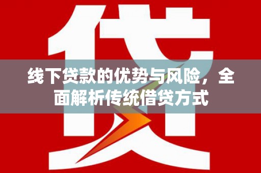 凤庆线下贷款的优势与风险，全面解析传统借贷方式
