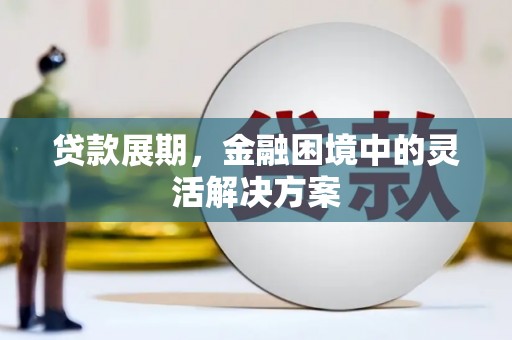 凤庆贷款展期，金融困境中的灵活解决方案