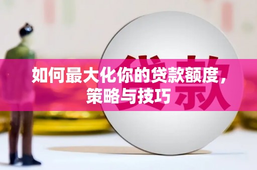 凤庆如何最大化你的贷款额度，策略与技巧