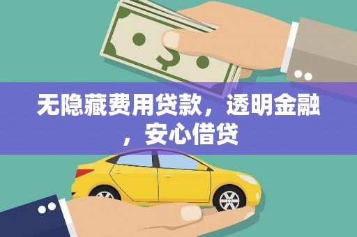 凤庆无隐藏费用贷款，透明金融，安心借贷