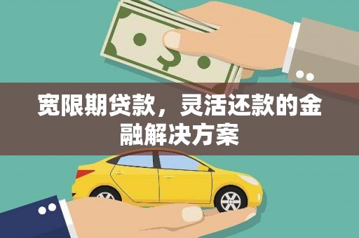 凤庆宽限期贷款，灵活还款的金融解决方案