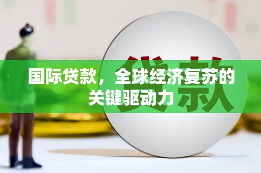 凤庆国际贷款，全球经济复苏的关键驱动力