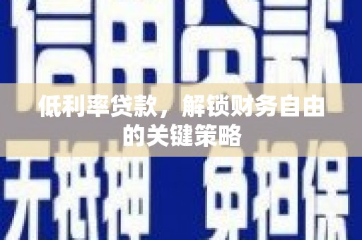 凤庆低利率贷款，解锁财务自由的关键策略