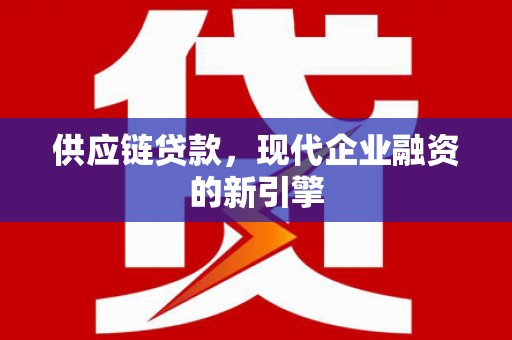 凤庆供应链贷款，现代企业融资的新引擎