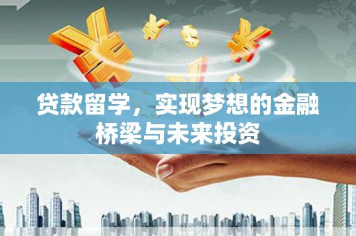 凤庆贷款留学，实现梦想的金融桥梁与未来投资