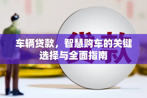 凤庆车辆贷款，智慧购车的关键选择与全面指南