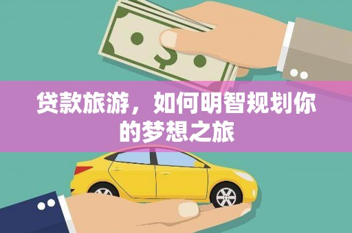 凤庆贷款旅游，如何明智规划你的梦想之旅