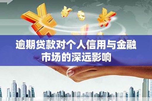 凤庆逾期贷款对个人信用与金融市场的深远影响