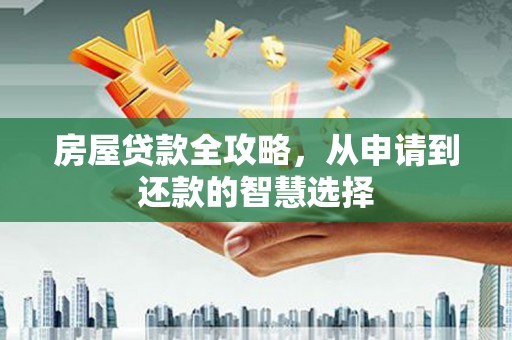 凤庆房屋贷款全攻略，从申请到还款的智慧选择