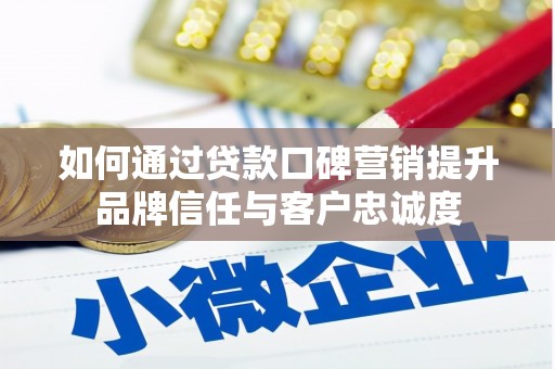 凤庆如何通过贷款口碑营销提升品牌信任与客户忠诚度