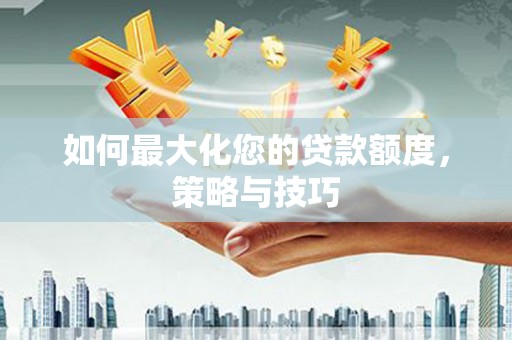 凤庆如何最大化您的贷款额度，策略与技巧