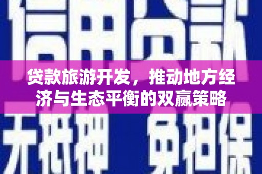 凤庆贷款旅游开发，推动地方经济与生态平衡的双赢策略