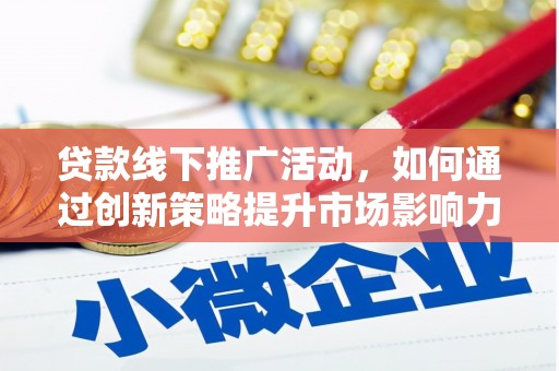 凤庆贷款线下推广活动，如何通过创新策略提升市场影响力