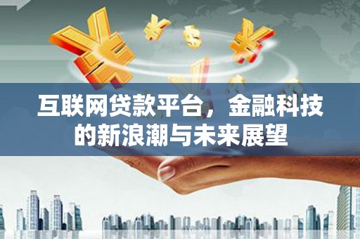 凤庆互联网贷款平台，金融科技的新浪潮与未来展望