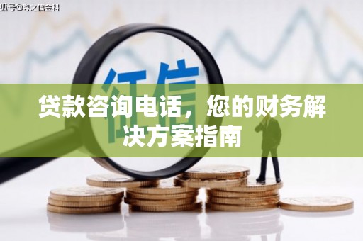 凤庆贷款咨询电话，您的财务解决方案指南