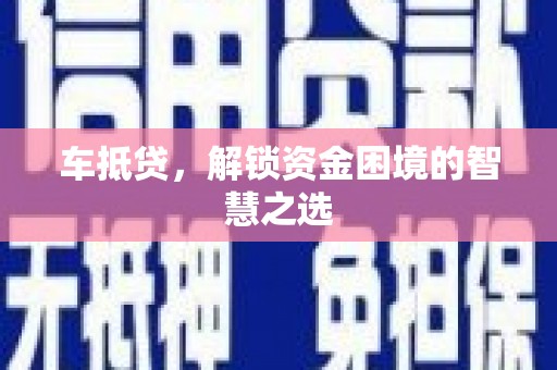 凤庆车抵贷，解锁资金困境的智慧之选