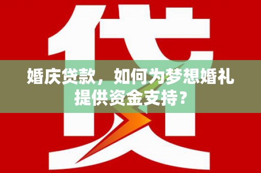 凤庆婚庆贷款，如何为梦想婚礼提供资金支持？