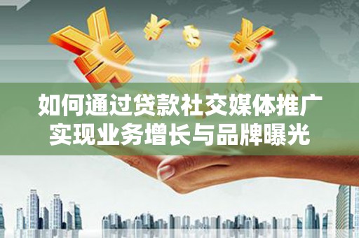凤庆如何通过贷款社交媒体推广实现业务增长与品牌曝光