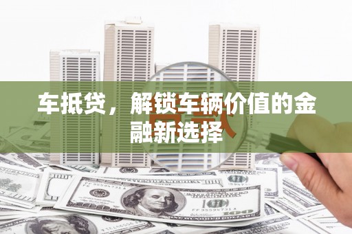 凤庆车抵贷，解锁车辆价值的金融新选择