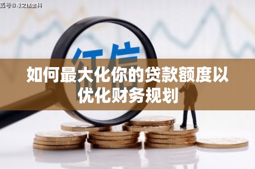 凤庆如何最大化你的贷款额度以优化财务规划