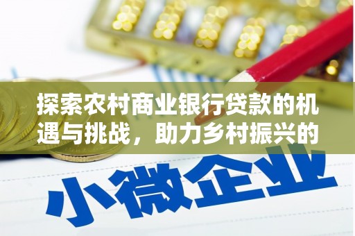 凤庆探索农村商业银行贷款的机遇与挑战，助力乡村振兴的金融引擎
