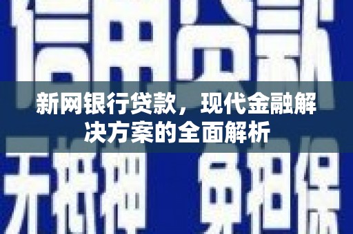 凤庆新网银行贷款，现代金融解决方案的全面解析