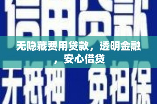 凤庆无隐藏费用贷款，透明金融，安心借贷