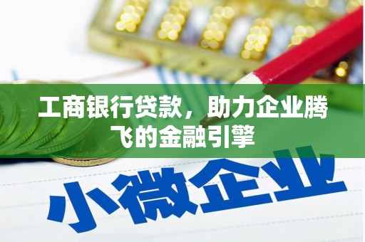 凤庆工商银行贷款，助力企业腾飞的金融引擎