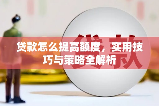 凤庆贷款怎么提高额度，实用技巧与策略全解析