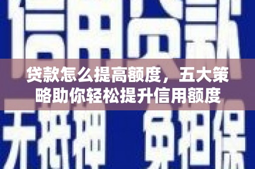 凤庆贷款怎么提高额度，五大策略助你轻松提升信用额度
