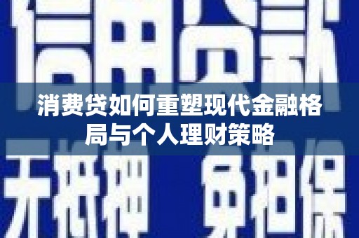 凤庆消费贷如何重塑现代金融格局与个人理财策略