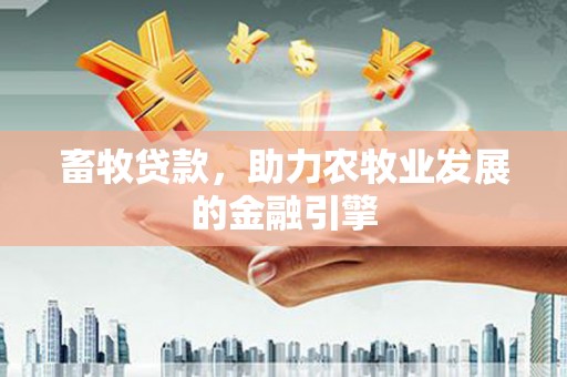 凤庆畜牧贷款，助力农牧业发展的金融引擎