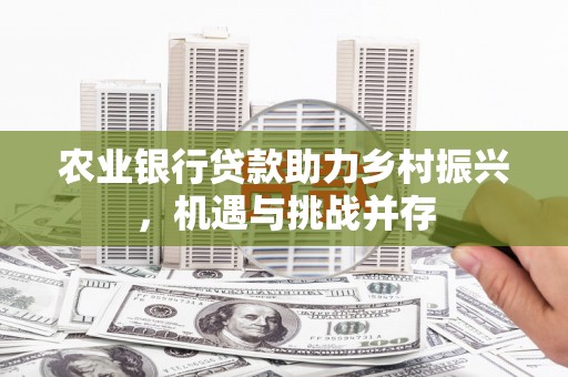 凤庆农业银行贷款助力乡村振兴，机遇与挑战并存