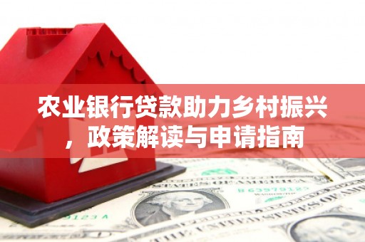 凤庆农业银行贷款助力乡村振兴，政策解读与申请指南
