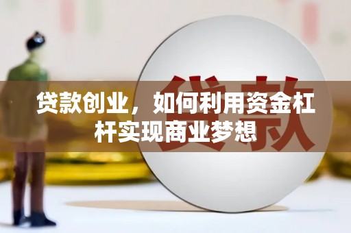 凤庆贷款创业，如何利用资金杠杆实现商业梦想