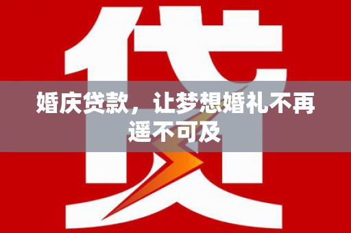 凤庆婚庆贷款，让梦想婚礼不再遥不可及